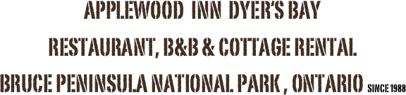 Applewood  INN  Dyer‘s Bay 
Restaurant, B&B & Cottage rental 
Bruce Peninsula National Park , Ontario since 1988